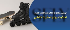 تفاوت ها و شباهت های اسکیت برد و اسکیت کفشی